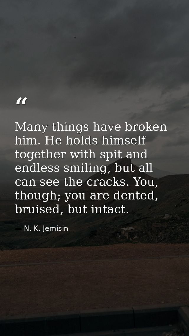 Many things have broken him. He holds himself together with spit and endless smiling, but all can see the cracks. You, t — N. K. Jemisin