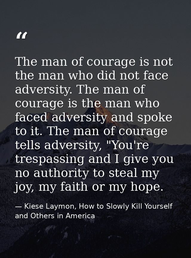 The man of courage is not the man who did not face adversity. The man of courage is the man who faced adversity and spok — Kiese Laymon, How to Slowly Kill Yourself and Others in America