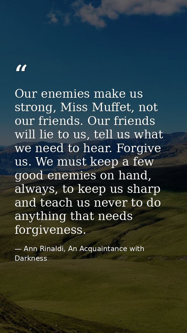 Our enemies make us strong, Miss Muffet, not our friends. Our friends will lie to us, tell us what we need to hear. Forg — Ann Rinaldi, An Acquaintance with Darkness