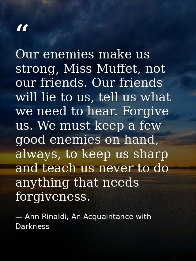 Our enemies make us strong, Miss Muffet, not our friends. Our friends will lie to us, tell us what we need to hear. Forg — Ann Rinaldi, An Acquaintance with Darkness