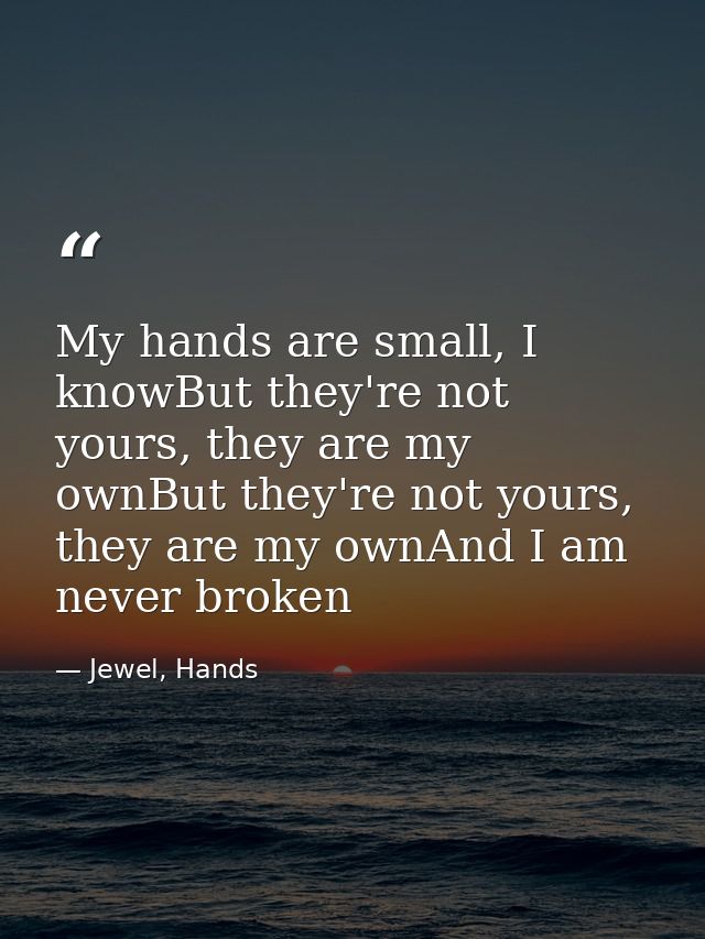 My hands are small, I knowBut they're not yours, they are my ownBut they're not yours, they are my ownAnd I am never bro — Jewel, Hands