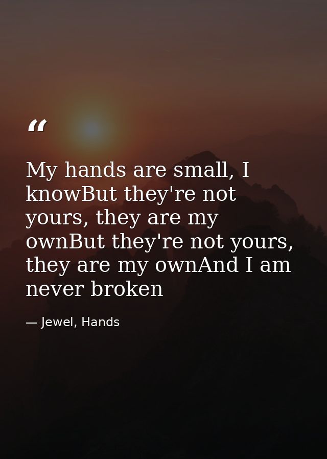 My hands are small, I knowBut they're not yours, they are my ownBut they're not yours, they are my ownAnd I am never bro — Jewel, Hands
