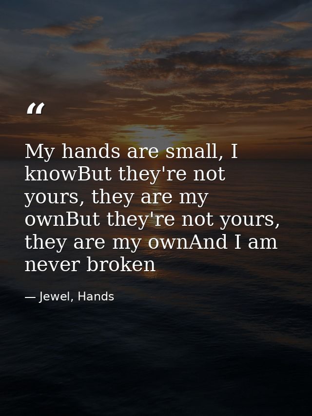 My hands are small, I knowBut they're not yours, they are my ownBut they're not yours, they are my ownAnd I am never bro — Jewel, Hands