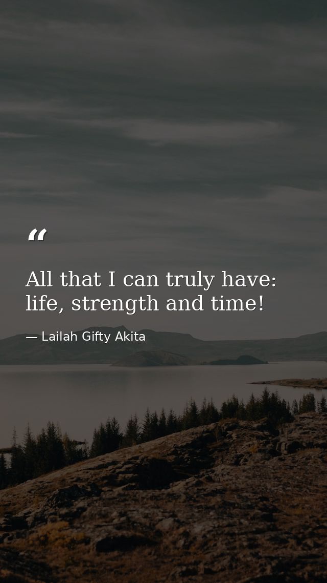 All that I can truly have: life, strength and time! — Lailah Gifty Akita