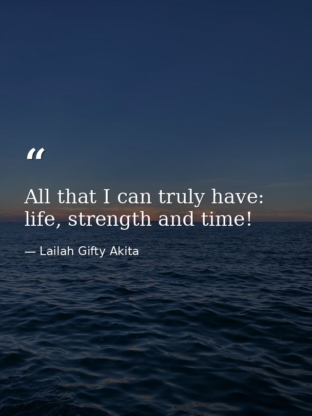 All that I can truly have: life, strength and time! — Lailah Gifty Akita