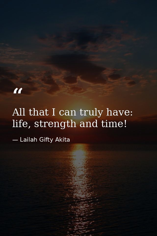 All that I can truly have: life, strength and time! — Lailah Gifty Akita