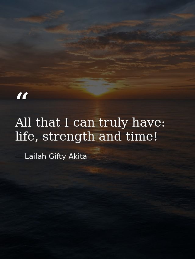 All that I can truly have: life, strength and time! — Lailah Gifty Akita