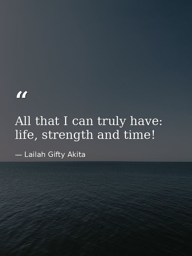 All that I can truly have: life, strength and time! — Lailah Gifty Akita