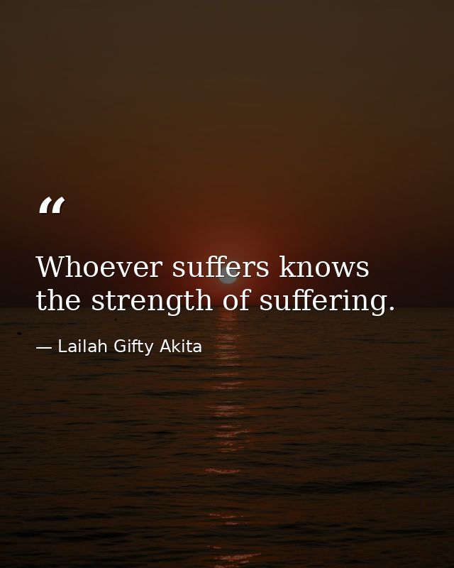 Whoever suffers knows the strength of suffering. — Lailah Gifty Akita