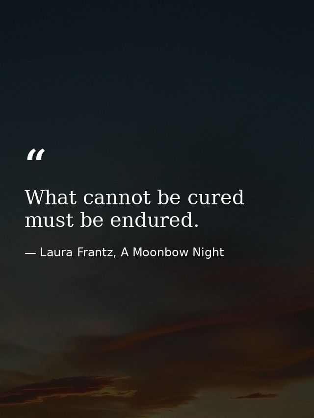 What cannot be cured must be endured. — Laura Frantz, A Moonbow Night