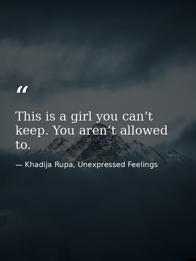 This is a girl you can’t keep. You aren’t allowed to. — Khadija Rupa, Unexpressed Feelings