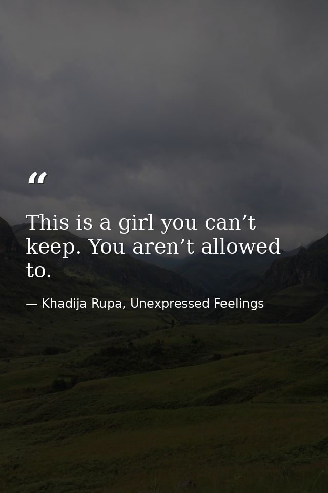 This is a girl you can’t keep. You aren’t allowed to. — Khadija Rupa, Unexpressed Feelings