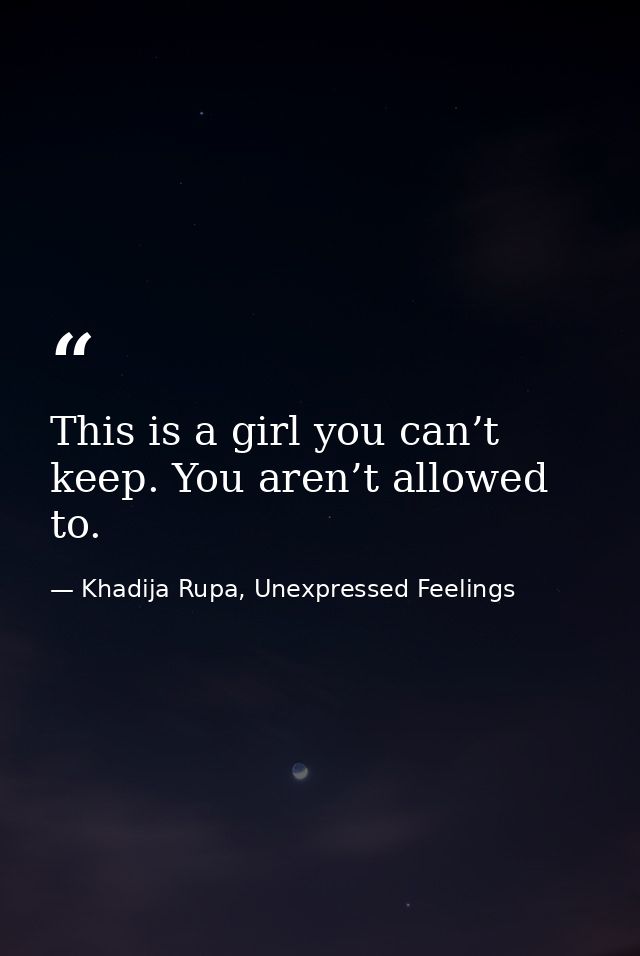 This is a girl you can’t keep. You aren’t allowed to. — Khadija Rupa, Unexpressed Feelings