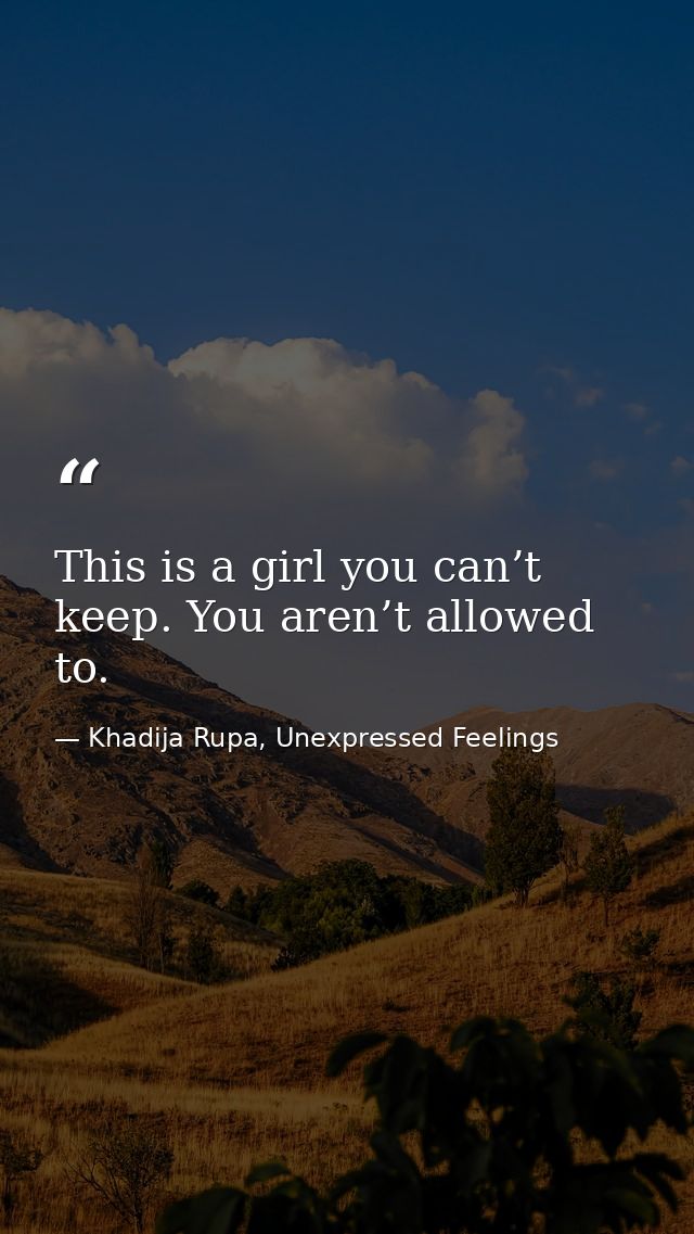 This is a girl you can’t keep. You aren’t allowed to. — Khadija Rupa, Unexpressed Feelings