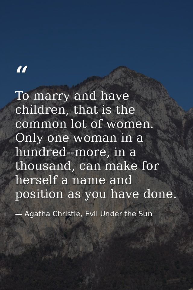 To marry and have children, that is the common lot of women. Only one woman in a hundred--more, in a thousand, can make  — Agatha Christie, Evil Under the Sun