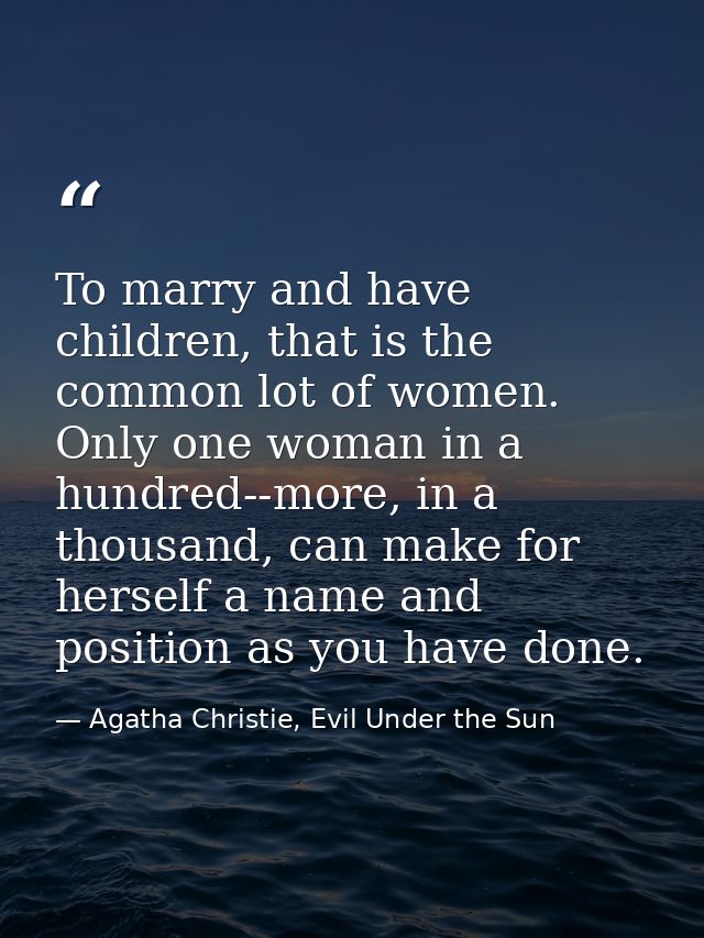 To marry and have children, that is the common lot of women. Only one woman in a hundred--more, in a thousand, can make  — Agatha Christie, Evil Under the Sun
