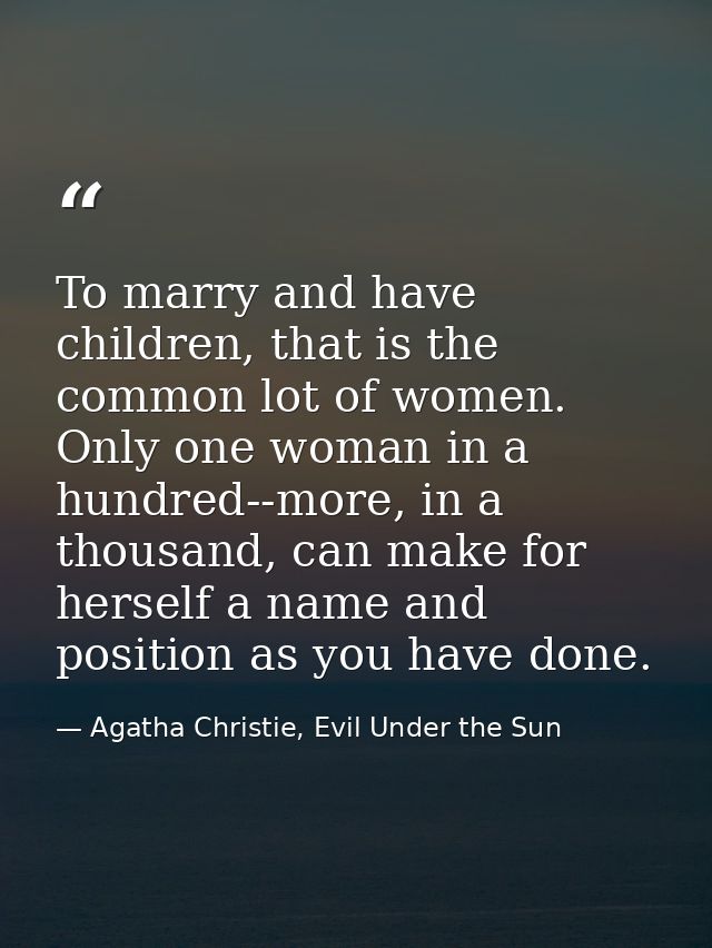 To marry and have children, that is the common lot of women. Only one woman in a hundred--more, in a thousand, can make  — Agatha Christie, Evil Under the Sun