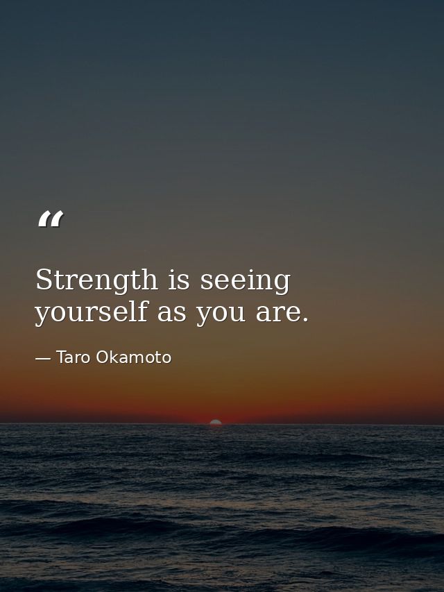 Strength is seeing yourself as you are. — Taro Okamoto