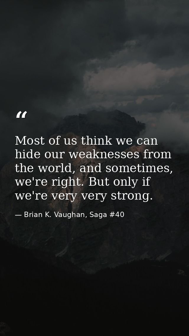 Most of us think we can hide our weaknesses from the world, and sometimes, we're right. But only if we're very very stro — Brian K. Vaughan, Saga #40