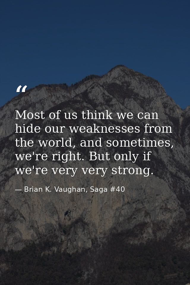 Most of us think we can hide our weaknesses from the world, and sometimes, we're right. But only if we're very very stro — Brian K. Vaughan, Saga #40