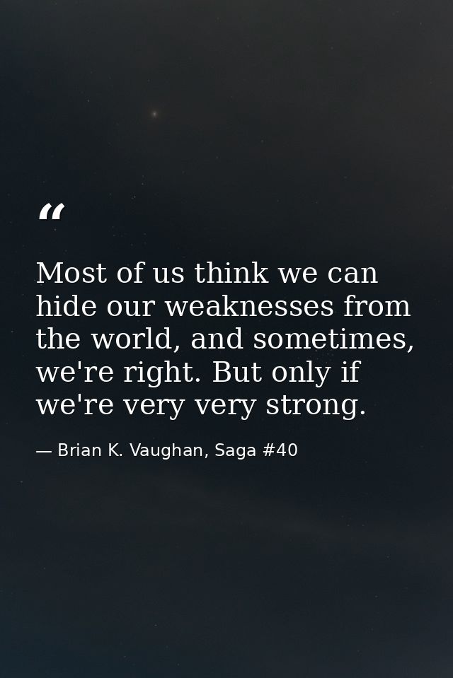 Most of us think we can hide our weaknesses from the world, and sometimes, we're right. But only if we're very very stro — Brian K. Vaughan, Saga #40