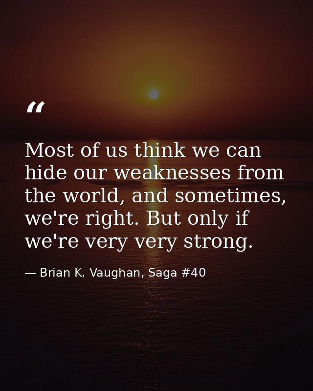 Most of us think we can hide our weaknesses from the world, and sometimes, we're right. But only if we're very very stro — Brian K. Vaughan, Saga #40