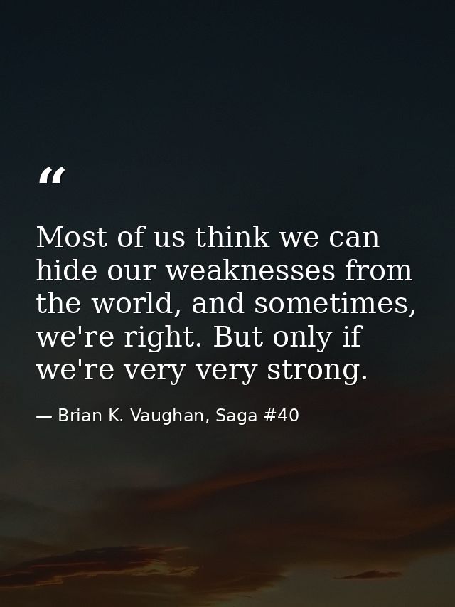Most of us think we can hide our weaknesses from the world, and sometimes, we're right. But only if we're very very stro — Brian K. Vaughan, Saga #40