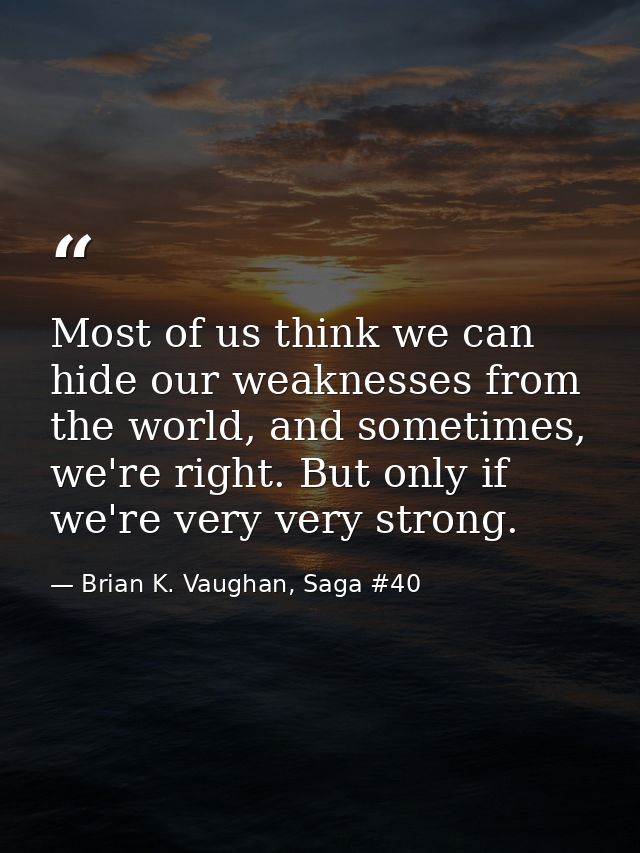 Most of us think we can hide our weaknesses from the world, and sometimes, we're right. But only if we're very very stro — Brian K. Vaughan, Saga #40