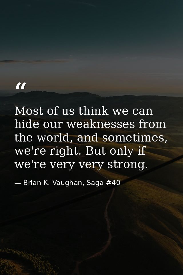 Most of us think we can hide our weaknesses from the world, and sometimes, we're right. But only if we're very very stro — Brian K. Vaughan, Saga #40