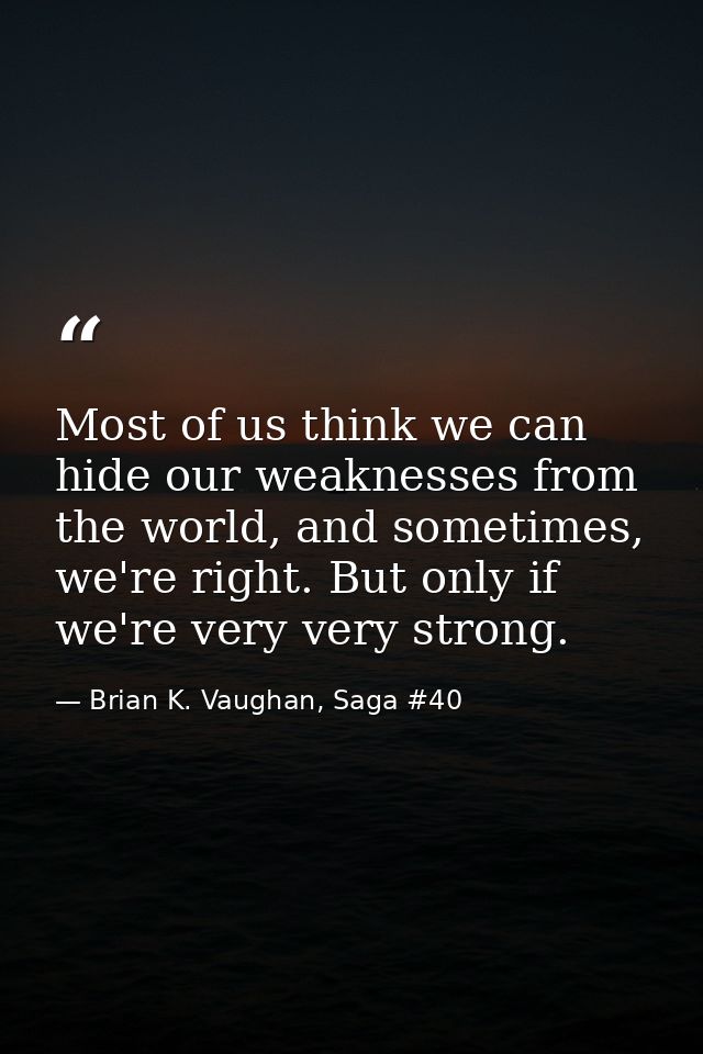 Most of us think we can hide our weaknesses from the world, and sometimes, we're right. But only if we're very very stro — Brian K. Vaughan, Saga #40