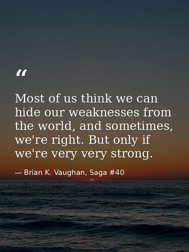 Most of us think we can hide our weaknesses from the world, and sometimes, we're right. But only if we're very very stro — Brian K. Vaughan, Saga #40