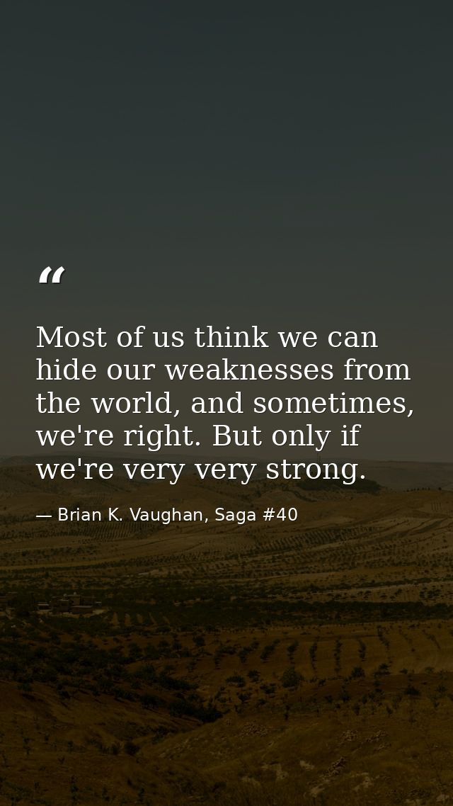 Most of us think we can hide our weaknesses from the world, and sometimes, we're right. But only if we're very very stro — Brian K. Vaughan, Saga #40