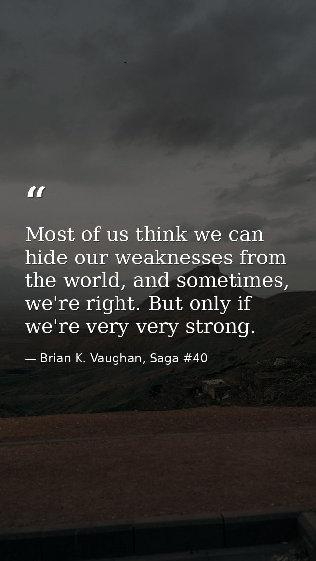 Most of us think we can hide our weaknesses from the world, and sometimes, we're right. But only if we're very very stro — Brian K. Vaughan, Saga #40