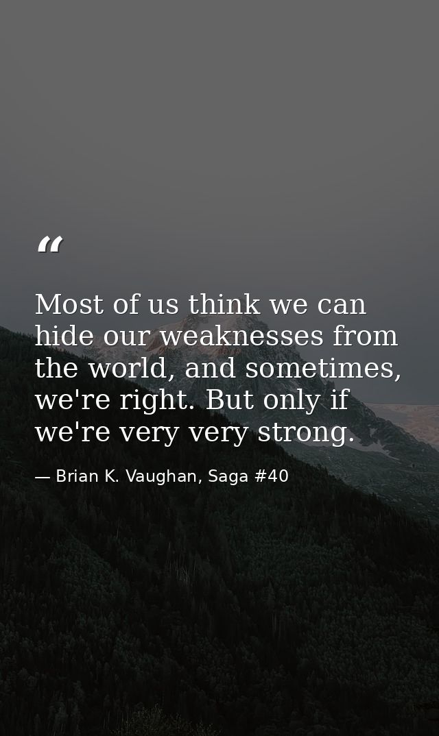 Most of us think we can hide our weaknesses from the world, and sometimes, we're right. But only if we're very very stro — Brian K. Vaughan, Saga #40