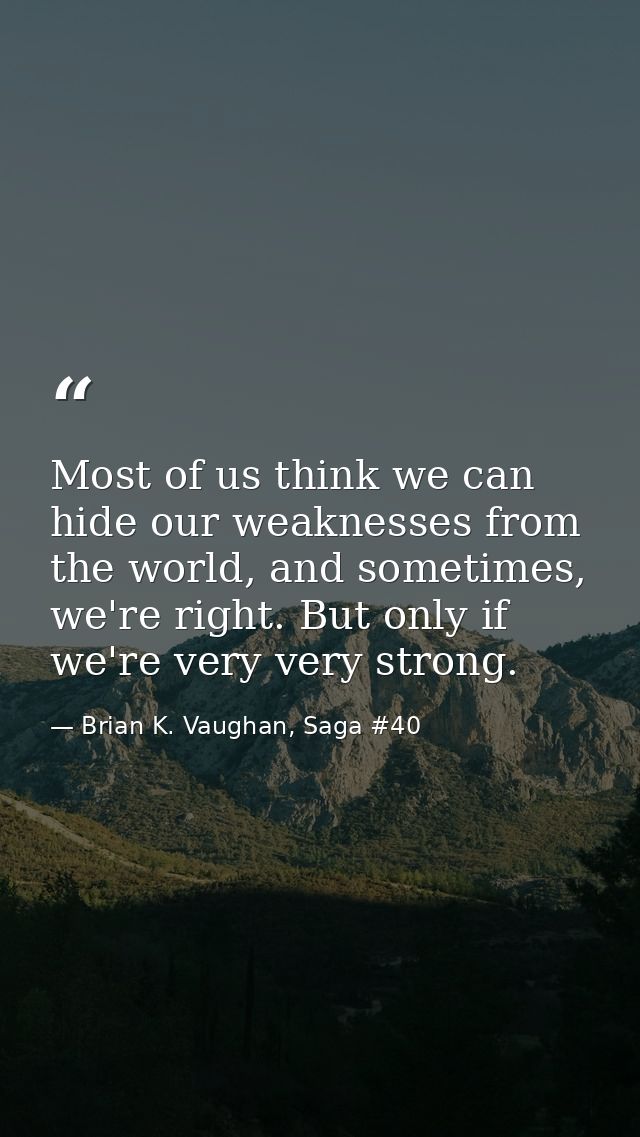 Most of us think we can hide our weaknesses from the world, and sometimes, we're right. But only if we're very very stro — Brian K. Vaughan, Saga #40