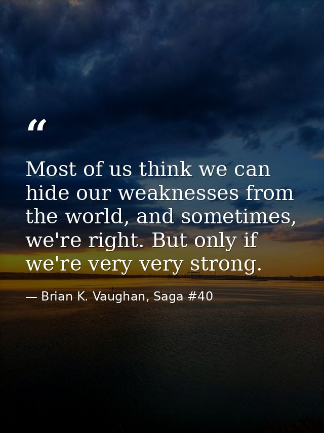 Most of us think we can hide our weaknesses from the world, and sometimes, we're right. But only if we're very very stro — Brian K. Vaughan, Saga #40