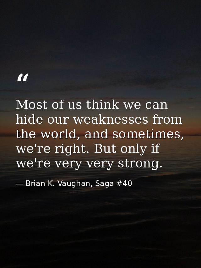 Most of us think we can hide our weaknesses from the world, and sometimes, we're right. But only if we're very very stro — Brian K. Vaughan, Saga #40