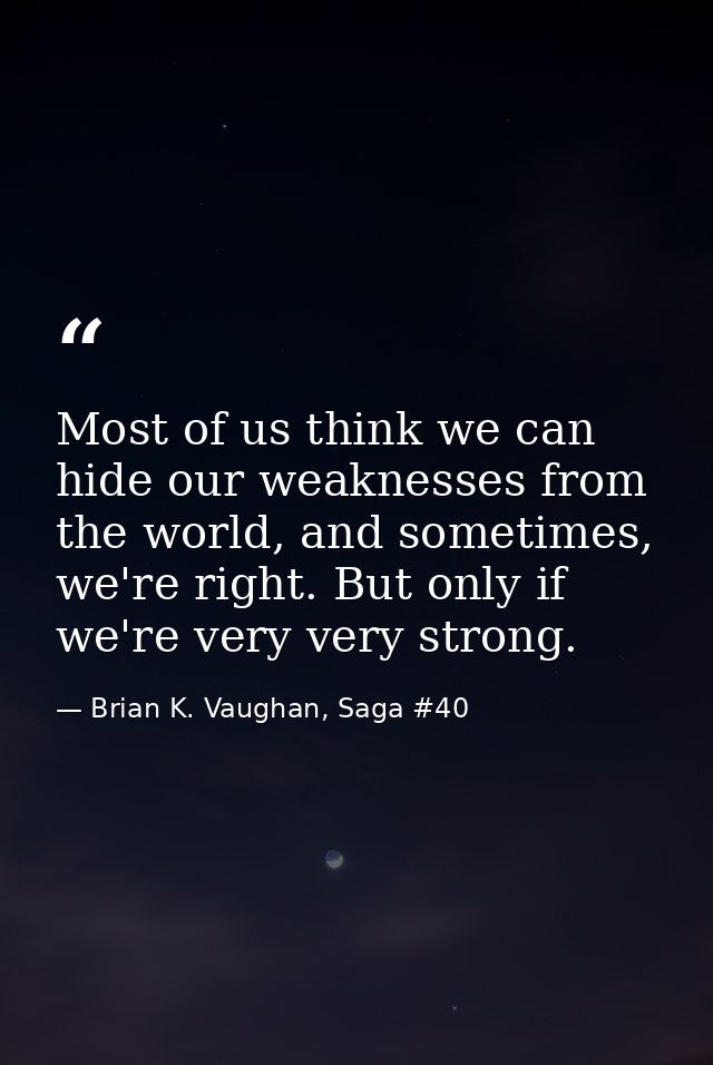 Most of us think we can hide our weaknesses from the world, and sometimes, we're right. But only if we're very very stro — Brian K. Vaughan, Saga #40