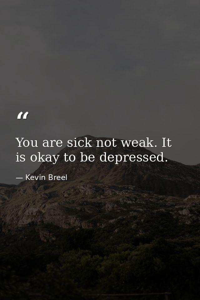 You are sick not weak. It is okay to be depressed. — Kevin Breel