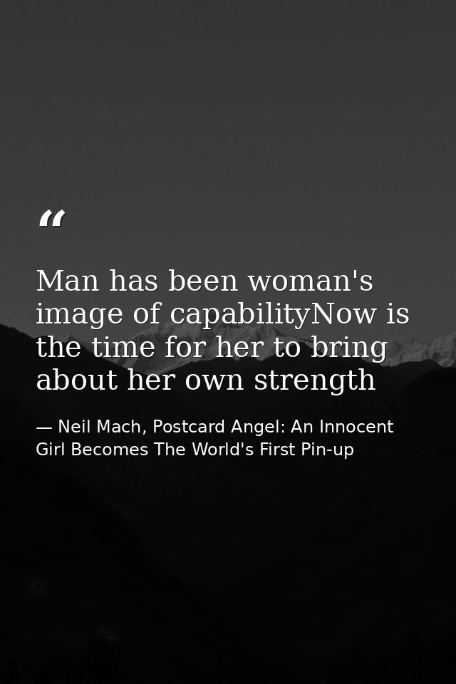 Man has been woman's image of capabilityNow is the time for her to bring about her own strength — Neil Mach, Postcard Angel: An Innocent Girl Becomes The World's First Pin-up