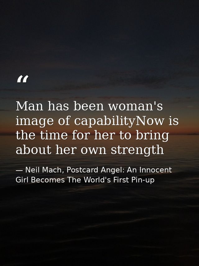 Man has been woman's image of capabilityNow is the time for her to bring about her own strength — Neil Mach, Postcard Angel: An Innocent Girl Becomes The World's First Pin-up