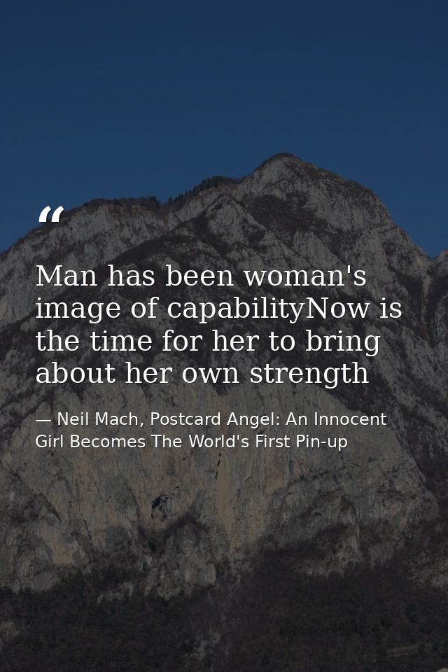 Man has been woman's image of capabilityNow is the time for her to bring about her own strength — Neil Mach, Postcard Angel: An Innocent Girl Becomes The World's First Pin-up
