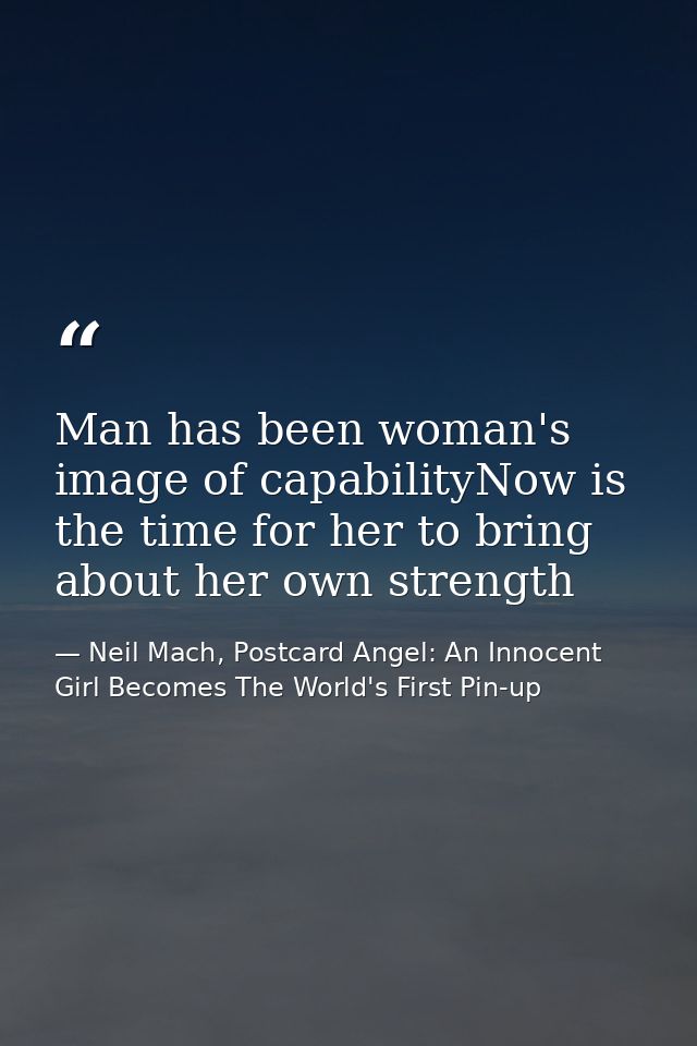 Man has been woman's image of capabilityNow is the time for her to bring about her own strength — Neil Mach, Postcard Angel: An Innocent Girl Becomes The World's First Pin-up