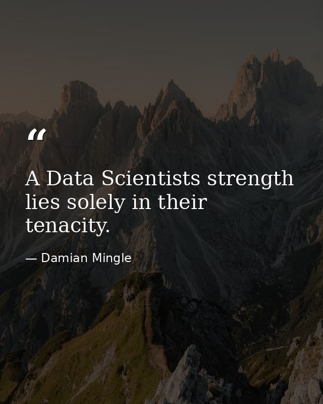 A Data Scientists strength lies solely in their tenacity. — Damian Mingle