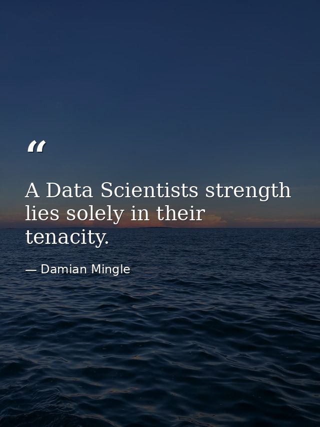 A Data Scientists strength lies solely in their tenacity. — Damian Mingle