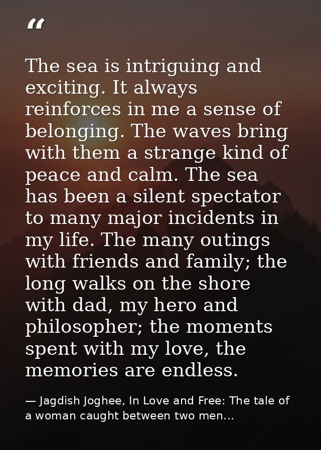 The sea is intriguing and exciting. It always reinforces in me a sense of belonging. The waves bring with them a strange — Jagdish Joghee, In Love and Free: The tale of a woman caught between two men...