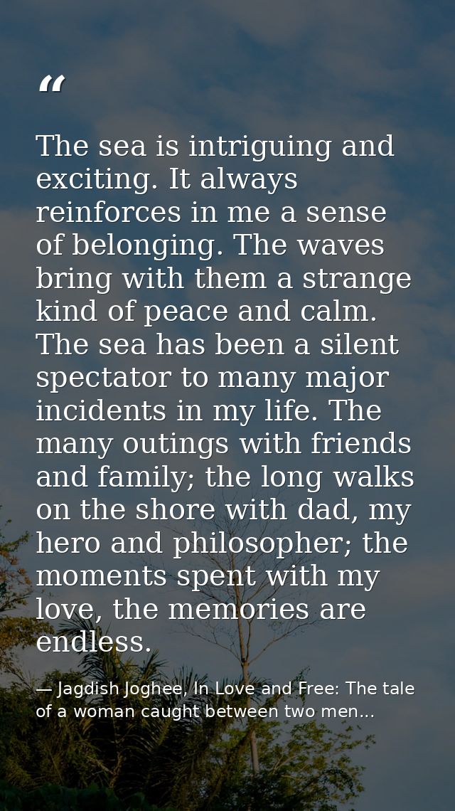 The sea is intriguing and exciting. It always reinforces in me a sense of belonging. The waves bring with them a strange — Jagdish Joghee, In Love and Free: The tale of a woman caught between two men...