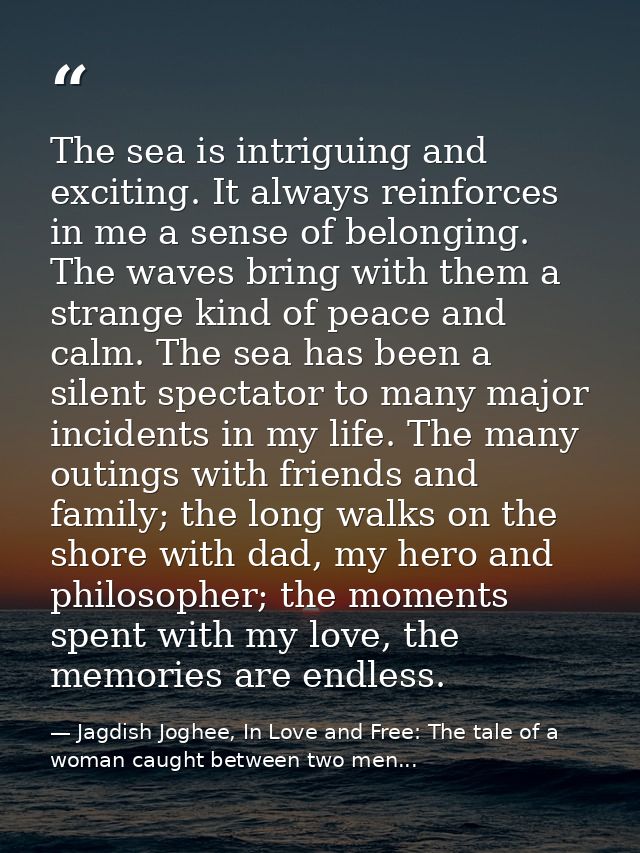 The sea is intriguing and exciting. It always reinforces in me a sense of belonging. The waves bring with them a strange — Jagdish Joghee, In Love and Free: The tale of a woman caught between two men...