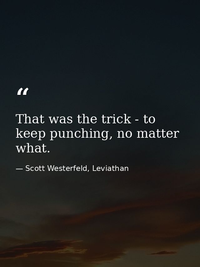 That was the trick - to keep punching, no matter what. — Scott Westerfeld, Leviathan