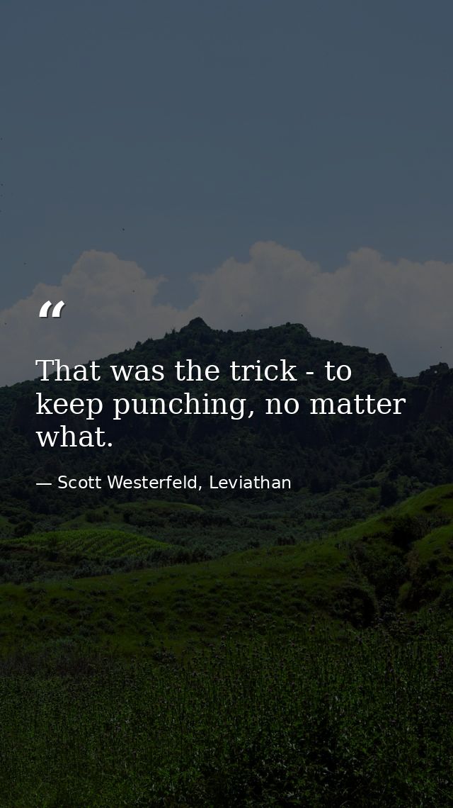 That was the trick - to keep punching, no matter what. — Scott Westerfeld, Leviathan